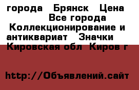 1.1) города : Брянск › Цена ­ 49 - Все города Коллекционирование и антиквариат » Значки   . Кировская обл.,Киров г.